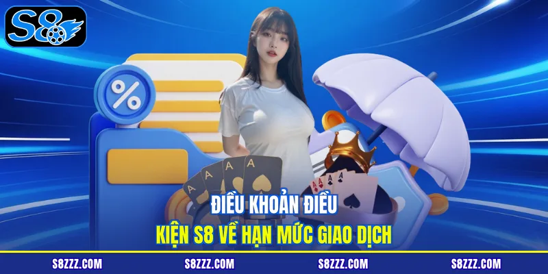 Điều khoản điều kiện S8 về hạn mức giao dịch 